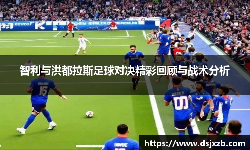 智利与洪都拉斯足球对决精彩回顾与战术分析